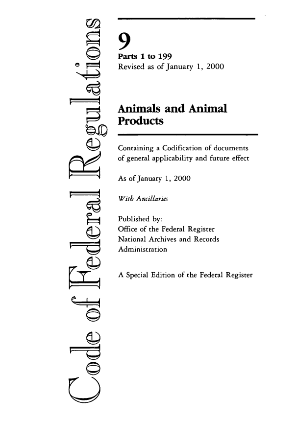 handle is hein.cfr/cfr2000023 and id is 1 raw text is: ©I
'I
U

9
Parts 1 to 199
Revised as of January 1, 2000
Animals and Animal
Products
Containing a Codification of documents
of general applicability and future effect
As of January 1, 2000
With Ancillaries
Published by:
Office of the Federal Register
National Archives and Records
Administration
A Special Edition of the Federal Register


