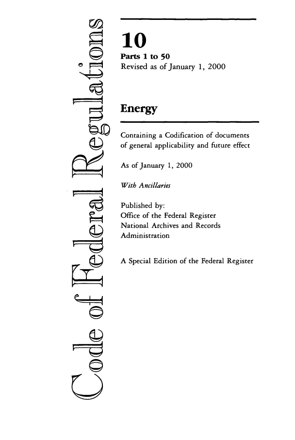 handle is hein.cfr/cfr2000025 and id is 1 raw text is: ©I
'4t
ZI(
U

10
Parts I to 50
Revised as of January 1, 2000
Energy
Containing a Codification of documents
of general applicability and future effect
As of January 1, 2000
With Ancillaries
Published by:
Office of the Federal Register
National Archives and Records
Administration
A Special Edition of the Federal Register


