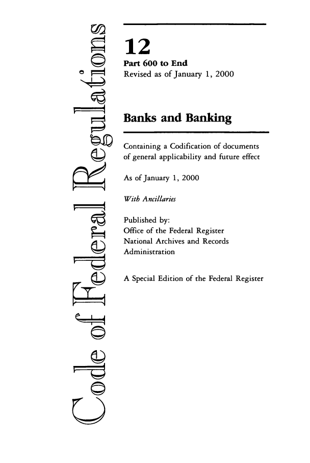 handle is hein.cfr/cfr2000035 and id is 1 raw text is: ©I

12
Part 600 to End
Revised as of January 1, 2000
Banks and Banking
Containing a Codification of documents
of general applicability and future effect
As of January 1, 2000
With Ancillaries
Published by:
Office of the Federal Register
National Archives and Records
Administration
A Special Edition of the Federal Register

©l'


