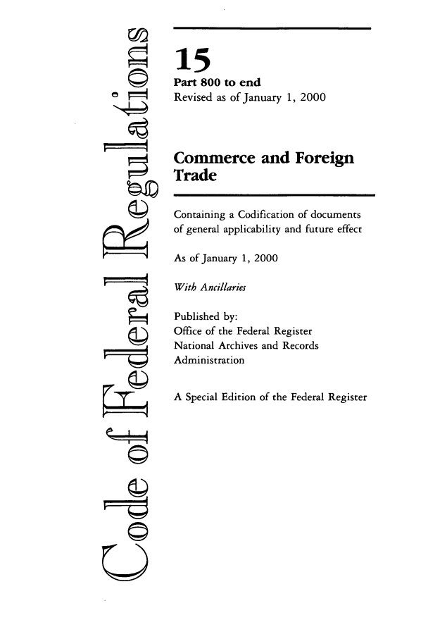 handle is hein.cfr/cfr2000044 and id is 1 raw text is: 6
r it
'I
(I'
U

15
Part 800 to end
Revised as of January 1, 2000
Commerce and Foreign
Trade
Containing a Codification of documents
of general applicability and future effect
As of January 1, 2000
With Ancillaries
Published by:
Office of the Federal Register
National Archives and Records
Administration
A Special Edition of the Federal Register


