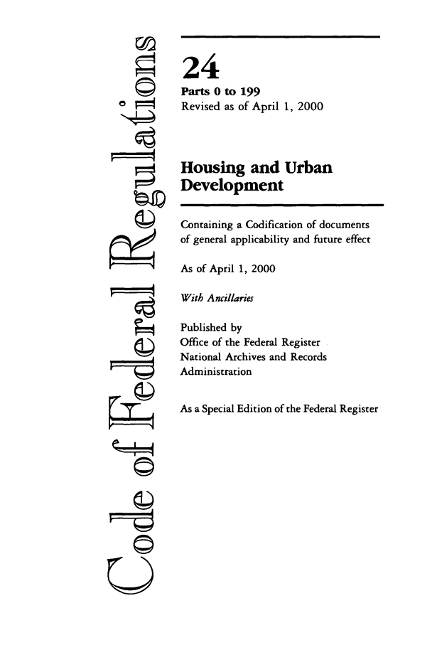 handle is hein.cfr/cfr2000070 and id is 1 raw text is: ©1
ni

24
Parts 0 to 199
Revised as of April 1, 2000
Housing and Urban
Development
Containing a Codification of documents
of general applicability and future effect
As of April 1, 2000
With Ancillaries
Published by
Office of the Federal Register
National Archives and Records
Administration
As a Special Edition of the Federal Register

U


