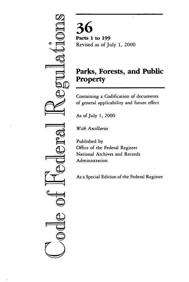 handle is hein.cfr/cfr2000126 and id is 1 raw text is: ©

U

36
Parts 1 to 199
Revised as of July 1, 2000
Parks, Forests, and Public
Property
Containing a Codification of documents
of general applicability and future effect
As of July 1, 2000
With Ancillaries
Published by
Office of the Federal Register
National Archives and Records
Administration
As a Special Edition of the Federal Register


