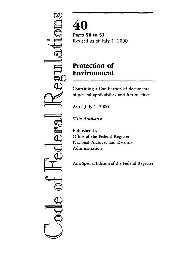 handle is hein.cfr/cfr2000134 and id is 1 raw text is: ©4

40
Parts 50 to 51
Revised as of July 1, 2000
Protection of
Environment

Containing a Codification of documents
of general applicability and future effect
As of July 1, 2000
With Ancillaries
Published by
Office of the Federal Register
National Archives and Records
Administration
As a Special Edition of the Federal Register

U 4


