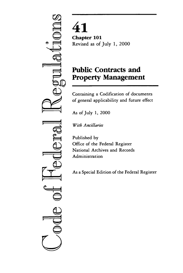 handle is hein.cfr/cfr2000158 and id is 1 raw text is: 
























    4
©I










U


41
Chapter 101
Revised as of July 1, 2000


Public Contracts and
Property Management

Containing a Codification of documents
of general applicability and future effect
As of July 1, 2000
With Ancillaries
Published by
Office of the Federal Register
National Archives and Records
Administration

As a Special Edition of the Federal Register


