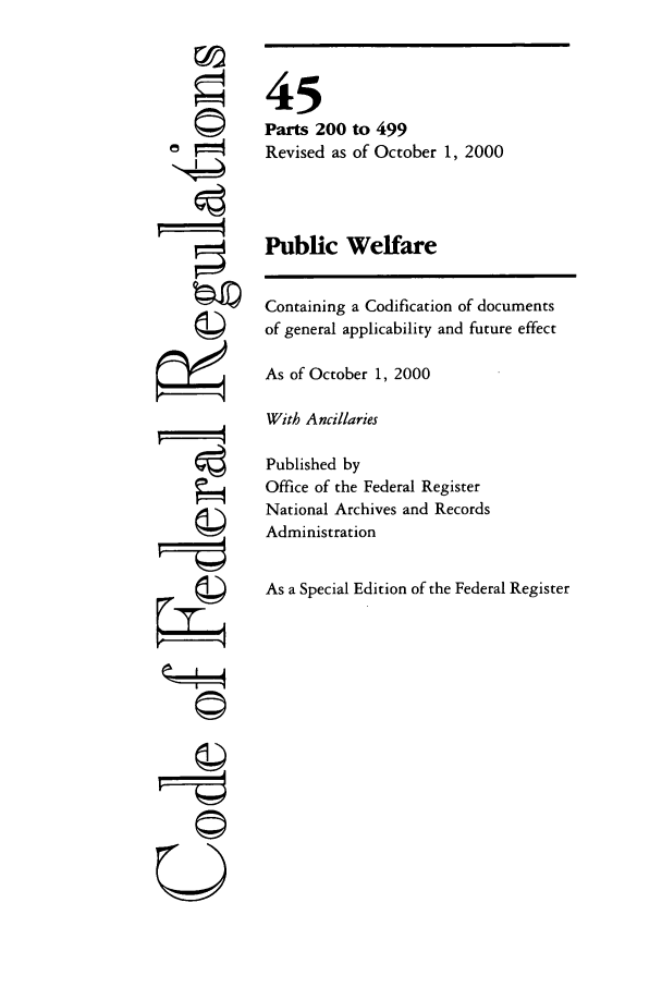 handle is hein.cfr/cfr2000168 and id is 1 raw text is: i4
U

45
Parts 200 to 499
Revised as of October 1, 2000
Public Welfare
Containing a Codification of documents
of general applicability and future effect
As of October 1, 2000
With Ancillaries
Published by
Office of the Federal Register
National Archives and Records
Administration
As a Special Edition of the Federal Register



