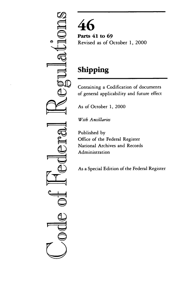 handle is hein.cfr/cfr2000172 and id is 1 raw text is: ©4
'I

46
Parts 41 to 69
Revised as of October 1, 2000
Shipping
Containing a Codification of documents
of general applicability and future effect
As of October 1, 2000
With Ancillaries
Published by
Office of the Federal Register
National Archives and Records
Administration
As a Special Edition of the Federal Register

U


