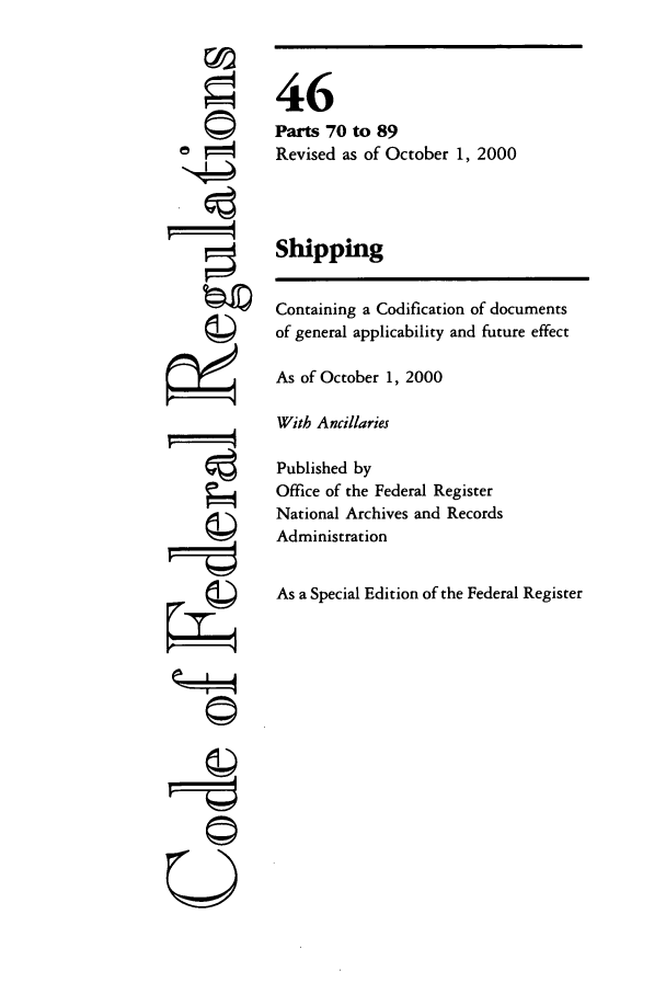 handle is hein.cfr/cfr2000173 and id is 1 raw text is: F
,  tp
U

46
Parts 70 to 89
Revised as of October 1, 2000
Shipping
Containing a Codification of documents
of general applicability and future effect
As of October 1, 2000
With Ancillaries
Published by
Office of the Federal Register
National Archives and Records
Administration
As a Special Edition of the Federal Register


