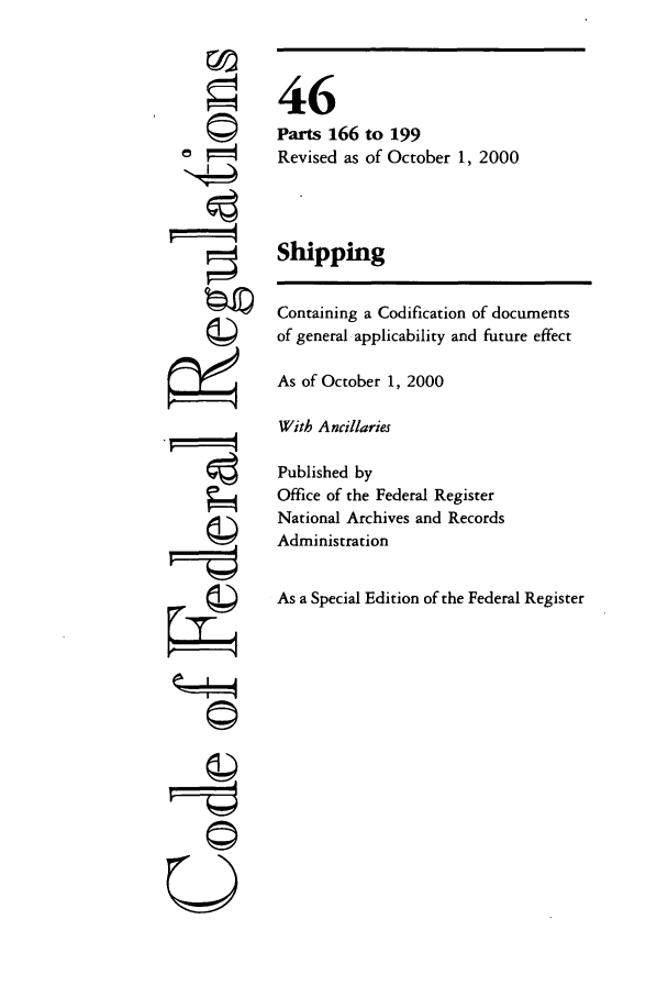 handle is hein.cfr/cfr2000177 and id is 1 raw text is: ©4

46
Parts 166 to 199
Revised as of October 1, 2000
Shipping
Containing a Codification of documents
of general applicability and future effect
As of October 1, 2000
With Ancillaries
Published by
Office of the Federal Register
National Archives and Records
Administration
As a Special Edition of the Federal Register

©i
U


