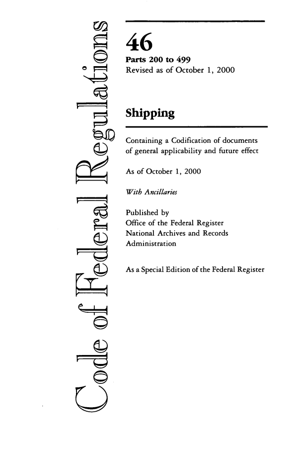 handle is hein.cfr/cfr2000178 and id is 1 raw text is: ri
'4
U

46
Parts 200 to 499
Revised as of October 1, 2000
Shipping
Containing a Codification of documents
of general applicability and future effect
As of October 1, 2000
With Ancillaries
Published by
Office of the Federal Register
National Archives and Records
Administration
As a Special Edition of the Federal Register


