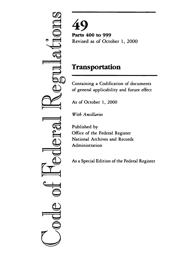 handle is hein.cfr/cfr2000196 and id is 1 raw text is: 00

©I~
U

49
Parts 400 to 999
Revised as of October 1, 2000
Transportation
Containing a Codification of documents
of general applicability and future effect
As of October 1, 2000
With Ancillaries
Published by
Office of the Federal Register
National Archives and Records
Administration
As a Special Edition of the Federal Register



