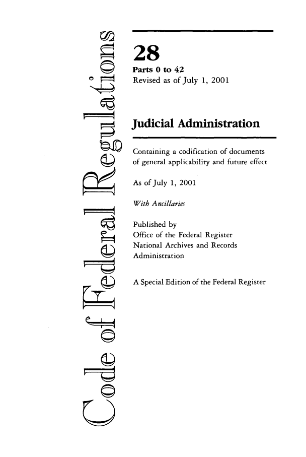 handle is hein.cfr/cfr2001098 and id is 1 raw text is: 77
tII
U

28
Parts 0 to 42
Revised as of July 1, 2001
Judicial Administration
Containing a codification of documents
of general applicability and future effect
As of July 1, 2001
With Ancillaries
Published by
Office of the Federal Register
National Archives and Records
Administration
A Special Edition of the Federal Register


