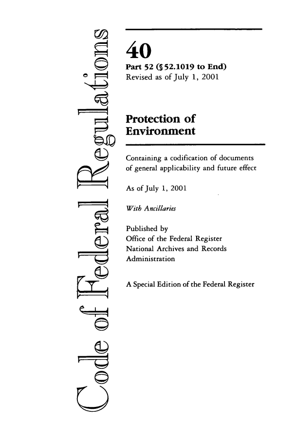 handle is hein.cfr/cfr2001137 and id is 1 raw text is: ©i

40
Part 52 (S 52.1019 to End)
Revised as of July 1, 2001
Protection of
Environment

Containing a codification of documents
of general applicability and future effect
As of July 1, 2001
With Ancillaries
Published by
Office of the Federal Register
National Archives and Records
Administration
A Special Edition of the Federal Register

U


