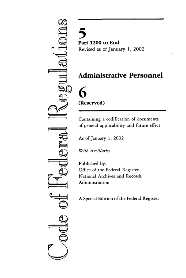 handle is hein.cfr/cfr2002006 and id is 1 raw text is: N4
kII4

5
Part 1200 to End
Revised as of January 1, 2002
Administrative Personnel
6
(Reserved)
Containing a codification of documents
of general applicability and future effect
As of January 1, 2002
With Ancillaries
Published by:
Office of the Federal Register
National Archives and Records
Administration
A Special Edition of the Federal Register


