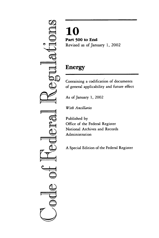 handle is hein.cfr/cfr2002028 and id is 1 raw text is: 0
'i4
U

10
Part 500 to End
Revised as of January 1, 2002
Energy
Containing a codification of documents
of general applicability and future effect
As of January 1, 2002
With Ancillaries
Published by
Office of the Federal Register
National Archives and Records
Administration
A Special Edition of the Federal Register


