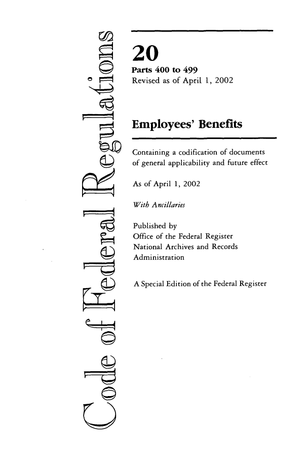 handle is hein.cfr/cfr2002056 and id is 1 raw text is: 77
'4
0

20
Parts 400 to 499
Revised as of April 1, 2002
Employees' Benefits
Containing a codification of documents
of general applicability and future effect
As of April 1, 2002
With Ancillaries
Published by
Office of the Federal Register
National Archives and Records
Administration
A Special Edition of the Federal Register


