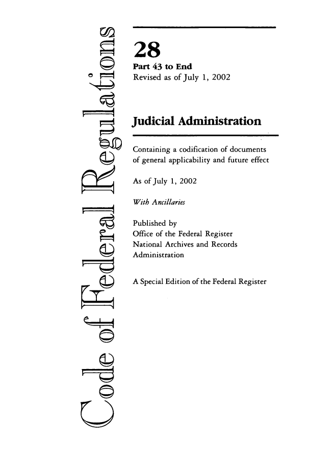 handle is hein.cfr/cfr2002098 and id is 1 raw text is: ' 4

28
Part 43 to End
Revised as of July 1, 2002
Judicial Administration
Containing a codification of documents
of general applicability and future effect
As of July 1, 2002
With Ancillaries
Published by
Office of the Federal Register
National Archives and Records
Administration
A Special Edition of the Federal Register

©II



