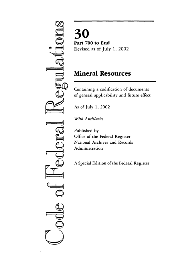 handle is hein.cfr/cfr2002111 and id is 1 raw text is: ©4

30
Part 700 to End
Revised as of July 1, 2002
Mineral Resources

Containing a codification of documents
of general applicability and future effect
As of July 1, 2002
With Ancillaries
Published by
Office of the Federal Register
National Archives and Records
Administration
A Special Edition of the Federal Register

U


