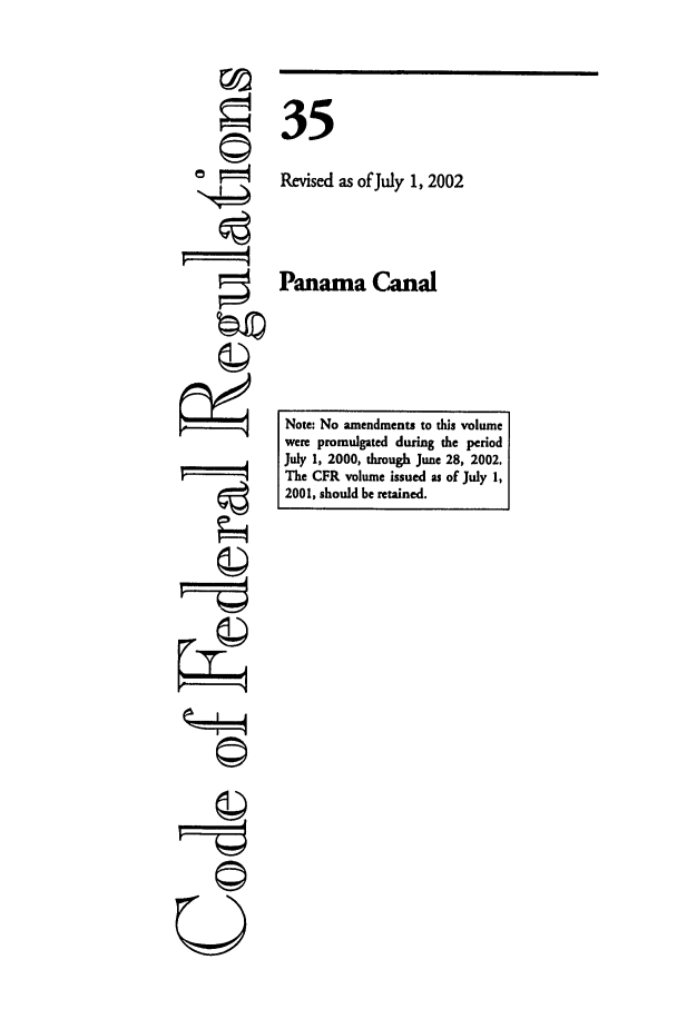 handle is hein.cfr/cfr2002127 and id is 1 raw text is: ©I
'I

35
Revised as of July 1, 2002
Panama Canal

Note: No amendments to this volume
were promulgated during the period
July 1, 2000, through June 28, 2002.
The CFR volume issued as of July 1,
2001, should be retained.


