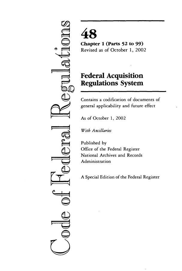 handle is hein.cfr/cfr2002192 and id is 1 raw text is: F =
ri
U

48
Chapter 1 (Parts 52 to 99)
Revised as of October 1, 2002
Federal Acquisition
Regulations System
Contains a codification of documents of
general applicability and future effect
As of October 1, 2002
With Ancillaries
Published by
Office of the Federal Register
National Archives and Records
Administration
A Special Edition of the Federal Register


