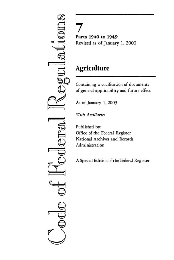 handle is hein.cfr/cfr2003019 and id is 1 raw text is: ©i
U

7
Parts 1940 to 1949
Revised as of January 1, 2003
Agriculture
Containing a codification of documents
of general applicability and future effect
As of January 1, 2003
With Ancillaries
Published by:
Office of the Federal Register
National Archives and Records
Administration
A Special Edition of the Federal Register


