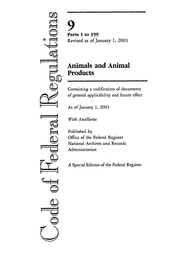 handle is hein.cfr/cfr2003023 and id is 1 raw text is: ri

9
Parts 1 to 199
Revised as of January 1, 2003
Animals and Animal
Products
Containing a codification of documents
of general applicability and future effect
As of January 1, 2003
With Ancillaries
Published by
Office of the Federal Register
National Archives and Records
Administration
A Special Edition of the Federal Register


