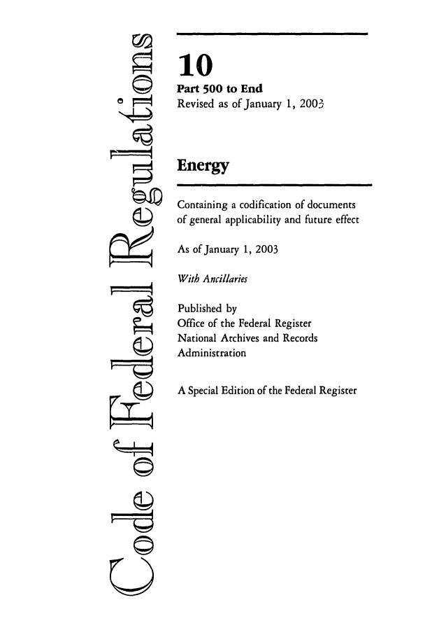 handle is hein.cfr/cfr2003028 and id is 1 raw text is: I.)
Q
gi1
U

10
Part 500 to End
Revised as of January 1, 2003
Energy
Containing a codification of documents
of general applicability and future effect
As of January 1, 2003
With Ancillaries
Published by
Office of the Federal Register
National Archives and Records
Administration
A Special Edition of the Federal Register


