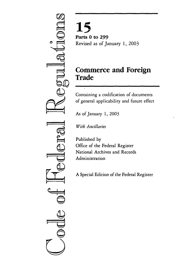 handle is hein.cfr/cfr2003043 and id is 1 raw text is: Fi
U

15
Parts 0 to 299
Revised as of January 1, 2003
Commerce and Foreign
Trade
Containing a codification of documents
of general applicability and future effect
As of January 1, 2003
With Ancillaries
Published by
Office of the Federal Register
National Archives and Records
Administration
A Special Edition of the Federal Register


