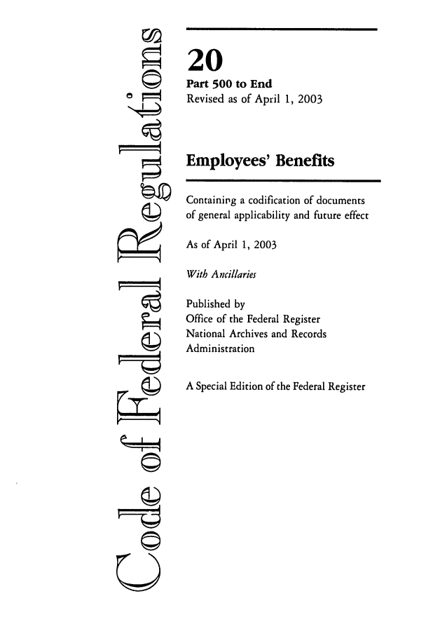 handle is hein.cfr/cfr2003059 and id is 1 raw text is: ri

20
Part 500 to End
Revised as of April 1, 2003
Employees' Benefits
Containing a codification of documents
of general applicability and future effect
As of April 1, 2003
With Ancillaries
Published by
Office of the Federal Register
National Archives and Records
Administration
A Special Edition of the Federal Register

©i
U


