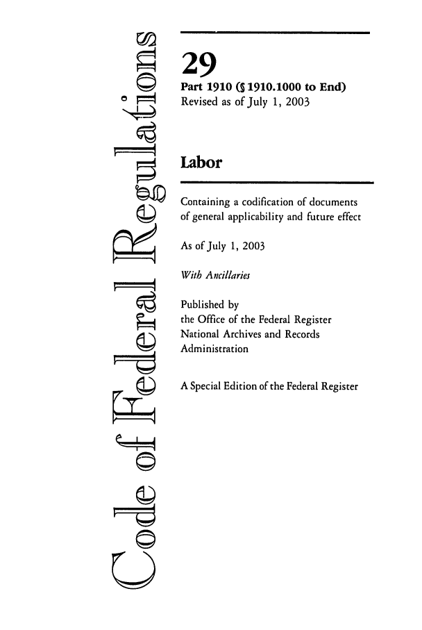 handle is hein.cfr/cfr2003107 and id is 1 raw text is: ©I
ii

29
Part 1910 (S 1910.1000 to End)
Revised as of July 1, 2003
Labor
Containing a codification of documents
of general applicability and future effect
As of July 1, 2003
With A ncillaries
Published by
the Office of the Federal Register
National Archives and Records
Administration
A Special Edition of the Federal Register

Q


