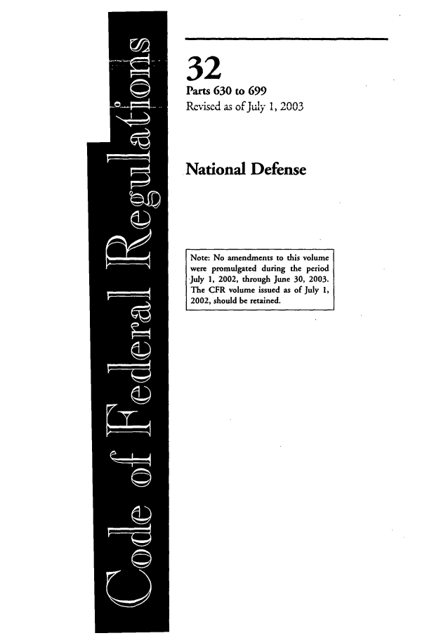 handle is hein.cfr/cfr2003119 and id is 1 raw text is: 32
Parts 630 to 699
Revised as of July 1, 2003
National Defense
Note: No amendments to this volume
were promulgated during the period
July 1, 2002, through June 30, 2003.
The CFR volume issued as of July 1,
2002, should be retained.


