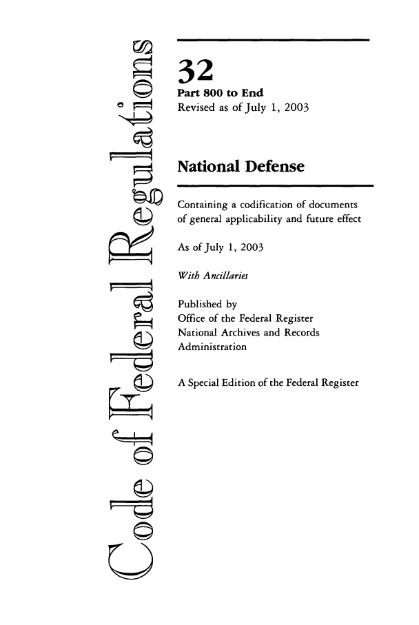 handle is hein.cfr/cfr2003121 and id is 1 raw text is: 0 -
Vj4d

32
Part 800 to End
Revised as of July 1, 2003
National Defense

Containing a codification of documents
of general applicability and future effect
As of July 1, 2003
With Ancillaries
Published by
Office of the Federal Register
National Archives and Records
Administration
A Special Edition of the Federal Register

©~I
U


