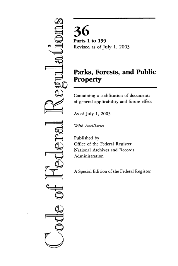 handle is hein.cfr/cfr2003129 and id is 1 raw text is: ri
ri
F==
U

36
Parts 1 to 199
Revised as of July 1, 2003
Parks, Forests, and Public
Property
Containing a codification of documents
of general applicability and future effect
As of July 1, 2003
With Ancillaries
Published by
Office of the Federal Register
National Archives and Records
Administration
A Special Edition of the Federal Register


