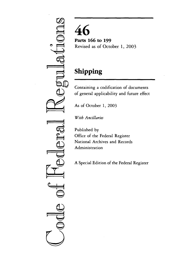 handle is hein.cfr/cfr2003185 and id is 1 raw text is: U

46
Parts 166 to 199
Revised as of October 1, 2003
Shipping
Containing a codification of documents
of general applicability and future effect
As of October 1, 2003
With Ancillaries
Published by
Office of the Federal Register
National Archives and Records
Administration
A Special Edition of the Federal Register


