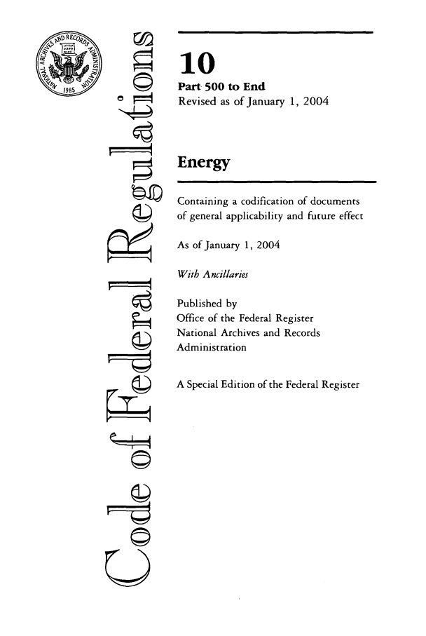 handle is hein.cfr/cfr2004029 and id is 1 raw text is: 77

10
Part 500 to End
Revised as of January 1, 2004
Energy
Containing a codification of documents
of general applicability and future effect
As of January 1, 2004
With Ancillaries
Published by
Office of the Federal Register
National Archives and Records
Administration
A Special Edition of the Federal Register


