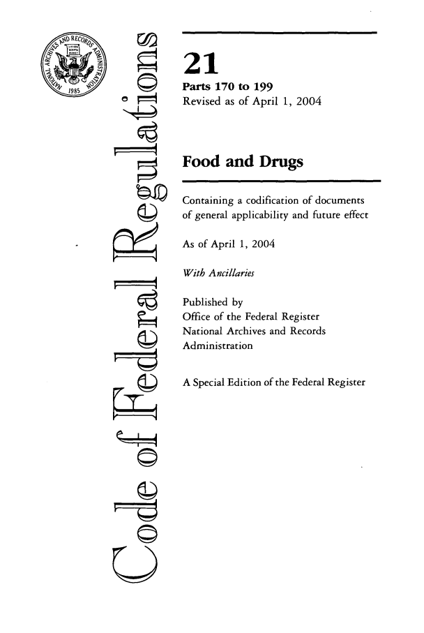 handle is hein.cfr/cfr2004062 and id is 1 raw text is: 77
A
(II
U

21
Parts 170 to 199
Revised as of April 1, 2004
Food and Drugs
Containing a codification of documents
of general applicability and future effect
As of April 1, 2004
With Ancillaries
Published by
Office of the Federal Register
National Archives and Records
Administration
A Special Edition of the Federal Register


