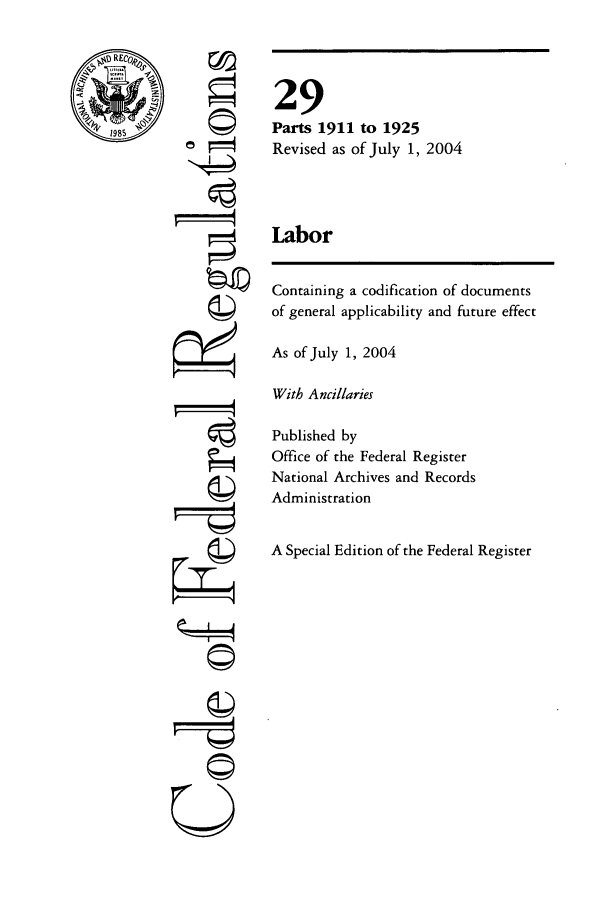 handle is hein.cfr/cfr2004108 and id is 1 raw text is: RE
1985

F=
©I

29
Parts 1911 to 1925
Revised as of July 1, 2004
Labor

Containing a codification of documents
of general applicability and future effect
As of July 1, 2004
With Ancillaries
Published by
Office of the Federal Register
National Archives and Records
Administration
A Special Edition of the Federal Register

U


