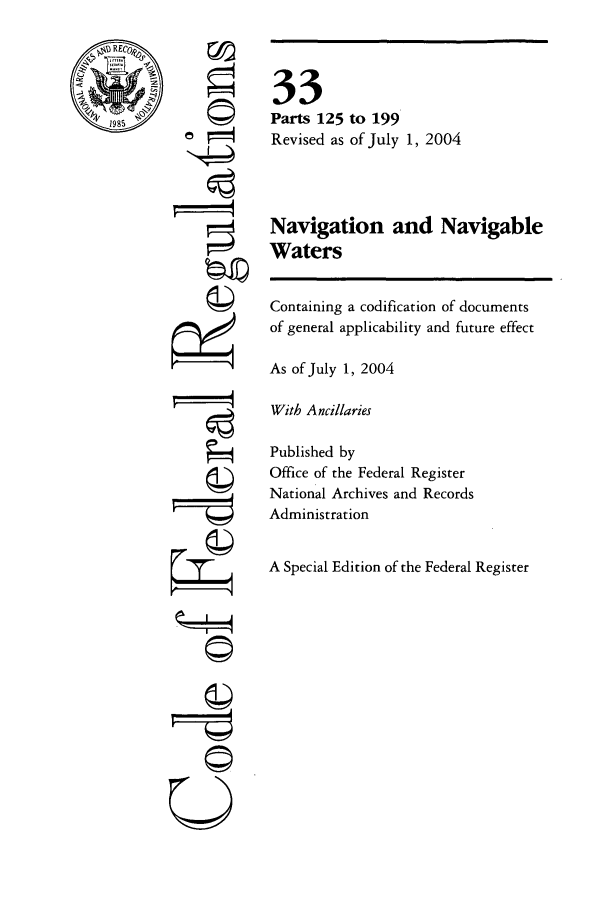 handle is hein.cfr/cfr2004123 and id is 1 raw text is: F'
gII
U

33
Parts 125 to 199
Revised as of July 1, 2004
Navigation and Navigable
Waters
Containing a codification of documents
of general applicability and future effect
As of July 1, 2004
With Ancillaries
Published by
Office of the Federal Register
National Archives and Records
Administration
A Special Edition of the Federal Register


