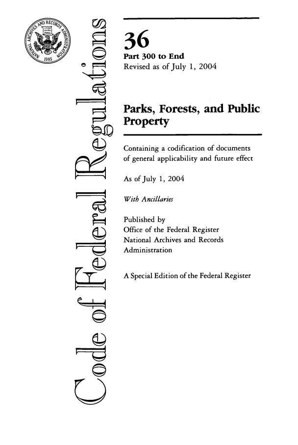 handle is hein.cfr/cfr2004132 and id is 1 raw text is: ©I

36
Part 300 to End
Revised as of July 1, 2004
Parks, Forests, and Public
Property
Containing a codification of documents
of general applicability and future effect
As of July 1, 2004
With Ancillaries
Published by
Office of the Federal Register
National Archives and Records
Administration
A Special Edition of the Federal Register

U
0©


