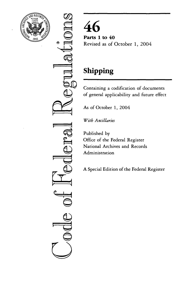 handle is hein.cfr/cfr2004183 and id is 1 raw text is: ri
fgI
U

46
Parts 1 to 40
Revised as of October 1, 2004
Shipping
Containing a codification of documents
of general applicability and future effect
As of October 1, 2004
With Ancillaries
Published by
Office of the Federal Register
National Archives and Records
Administration
A Special Edition of the Federal Register


