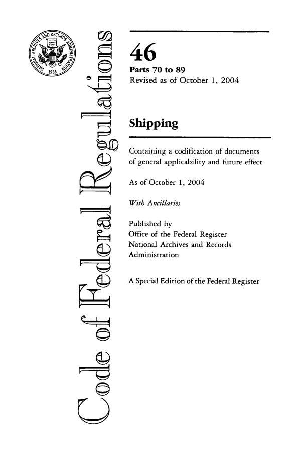 handle is hein.cfr/cfr2004185 and id is 1 raw text is: ©4
ri
gII
U I

46
Parts 70 to 89
Revised as of October 1, 2004
Shipping
Containing a codification of documents
of general applicability and future effect
As of October 1, 2004
With Ancillaries
Published by
Office of the Federal Register
National Archives and Records
Administration
A Special Edition of the Federal Register


