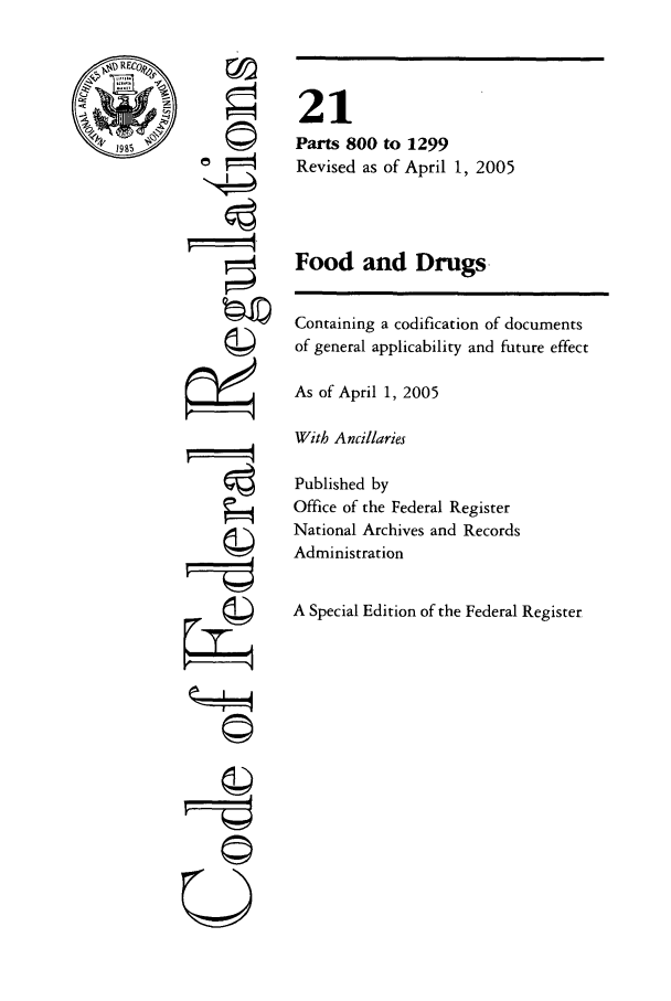 handle is hein.cfr/cfr2005068 and id is 1 raw text is: 1985

©4

21
Parts 800 to 1299
Revised as of April 1, 2005
Food and Drugs.
Containing a codification of documents
of general applicability and future effect
As of April 1, 2005
With Ancillaries
Published by
Office of the Federal Register
National Archives and Records
Administration
A Special Edition of the Federal Register

Ur


