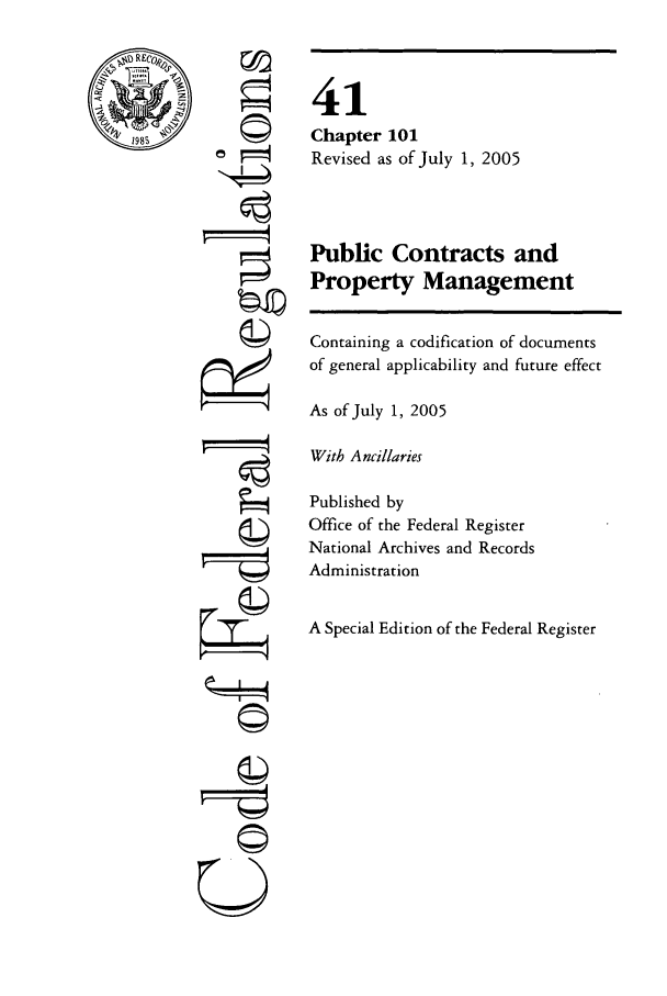 handle is hein.cfr/cfr2005169 and id is 1 raw text is: U
OW
1=0
A
F=-

41
Chapter 101
Revised as of July 1, 2005
Public Contracts and
Property Management
Containing a codification of documents
of general applicability and future effect
As of July 1, 2005
With Ancillaries
Published by
Office of the Federal Register
National Archives and Records
Administration
A Special Edition of the Federal Register


