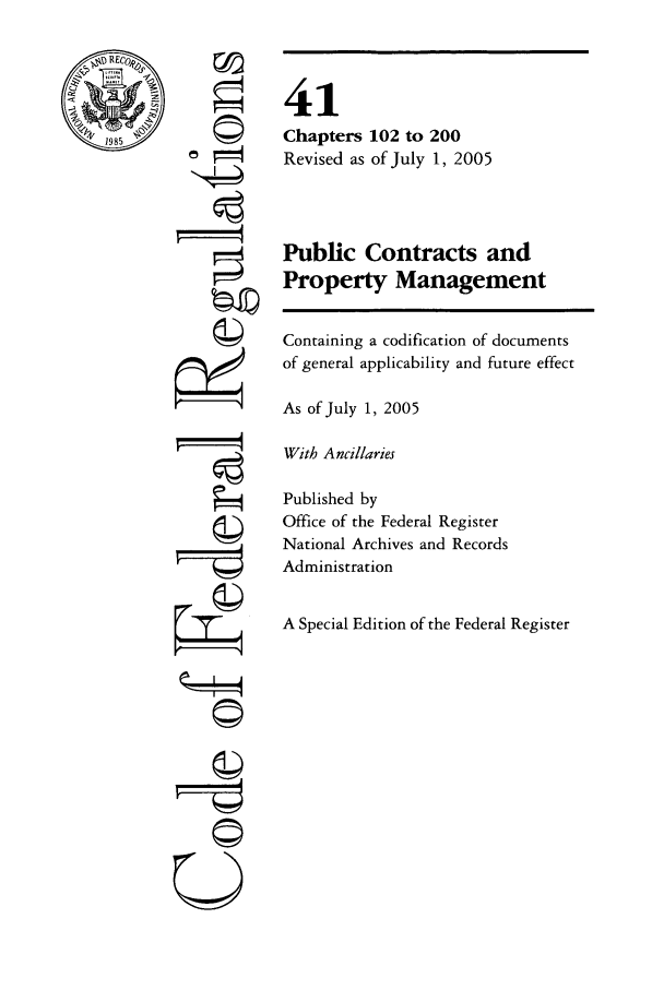 handle is hein.cfr/cfr2005170 and id is 1 raw text is: RE
S19857

Q
,  t1
ri
gi4
U

41
Chapters 102 to 200
Revised as of July 1, 2005
Public Contracts and
Property Management
Containing a codification of documents
of general applicability and future effect
As of July 1, 2005
With Ancillaries
Published by
Office of the Federal Register
National Archives and Records
Administration
A Special Edition of the Federal Register



