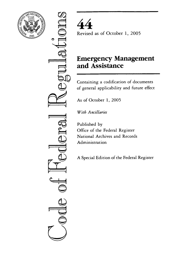 handle is hein.cfr/cfr2005176 and id is 1 raw text is: REC
1I98

ow
©~I
U

44
Revised as of October 1, 2005
Emergency Management
and Assistance
Containing a codification of documents
of general applicability and future effect
As of October 1, 2005
With Ancillaries
Published by
Office of the Federal Register
National Archives and Records
Administration
A Special Edition of the Federal Register


