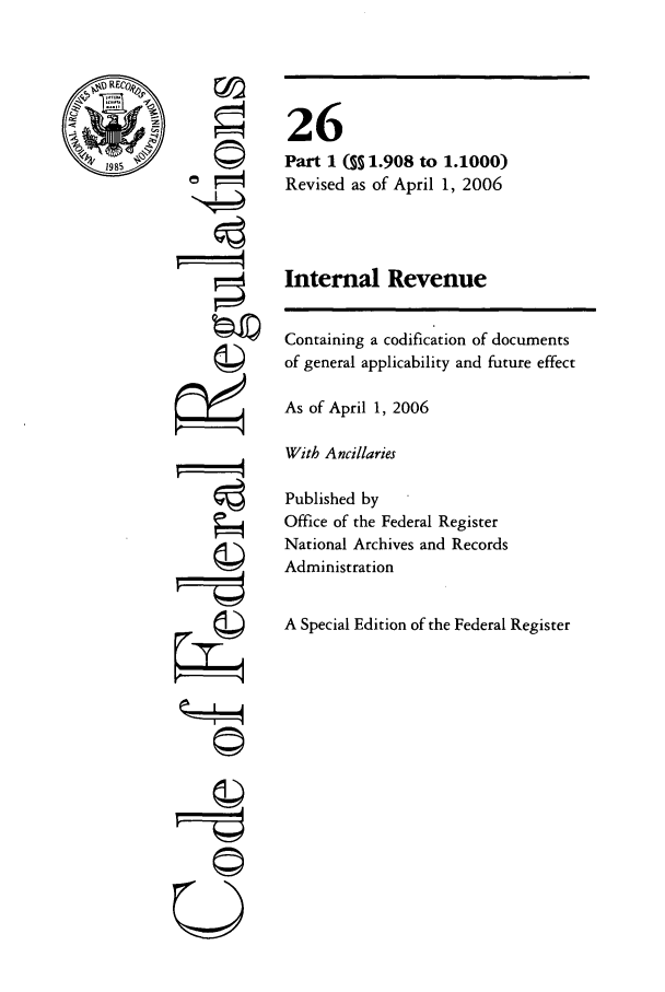 handle is hein.cfr/cfr2006088 and id is 1 raw text is: RE
1985'

k I4

26
Part 1 (§ 1.908 to 1.1000)
Revised as of April 1, 2006
Internal Revenue

Containing a codification of documents
of general applicability and future effect
As of April 1, 2006
With Ancillaries
Published by
Office of the Federal Register
National Archives and Records
Administration
A Special Edition of the Federal Register


