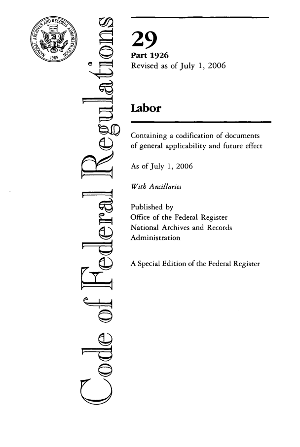 handle is hein.cfr/cfr2006110 and id is 1 raw text is: RECo-

©

Q

29
Part 1926
Revised as of July 1, 2006
Labor

Containing a codification of documents
of general applicability and future effect
As of July 1, 2006
With Ancillaries
Published by
Office of the Federal Register
National Archives and Records
Administration
A Special Edition of the Federal Register


