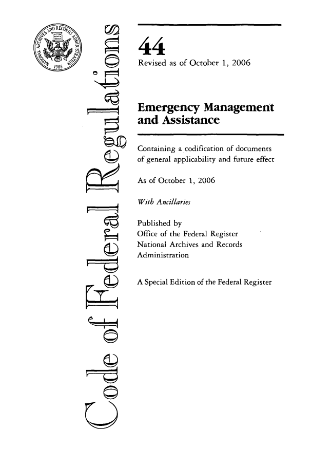 handle is hein.cfr/cfr2006178 and id is 1 raw text is: REC4
1985

©1
-©i
U

44
Revised as of October 1, 2006
Emergency Management
and Assistance
Containing a codification of documents
of general applicability and future effect
As of October 1, 2006
With Ancillaries
Published by
Office of the Federal Register
National Archives and Records
Administration
A Special Edition of the Federal Register


