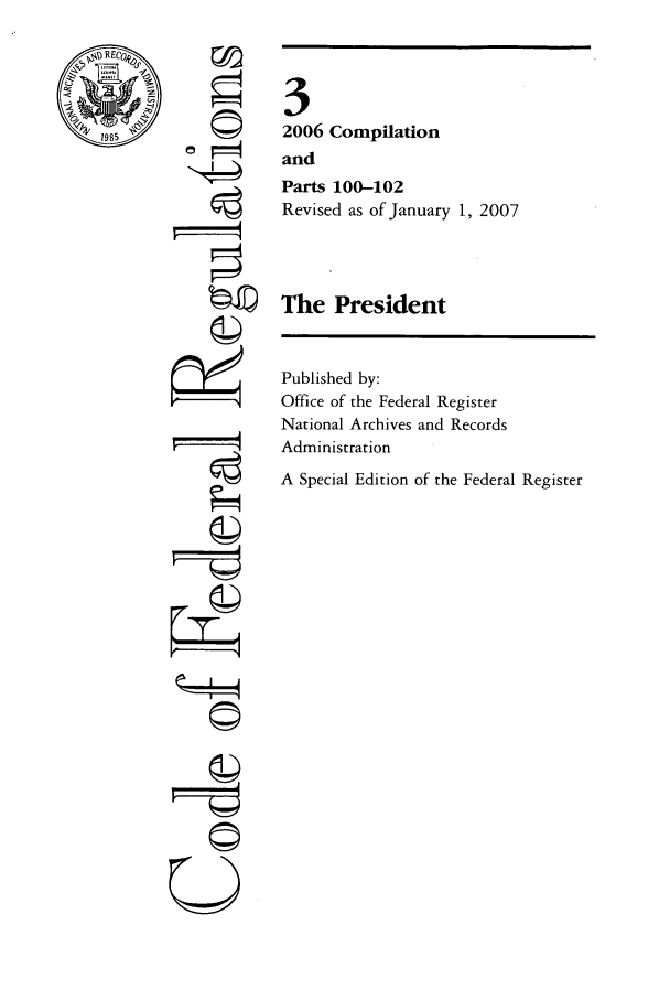 handle is hein.cfr/cfr2007003 and id is 1 raw text is: I9SI'

ri
0

3
2006 Compilation
and
Parts 100-102
Revised as of January 1, 2007
The President

Published by:
Office of the Federal Register
National Archives and Records
Administration
A Special Edition of the Federal Register


