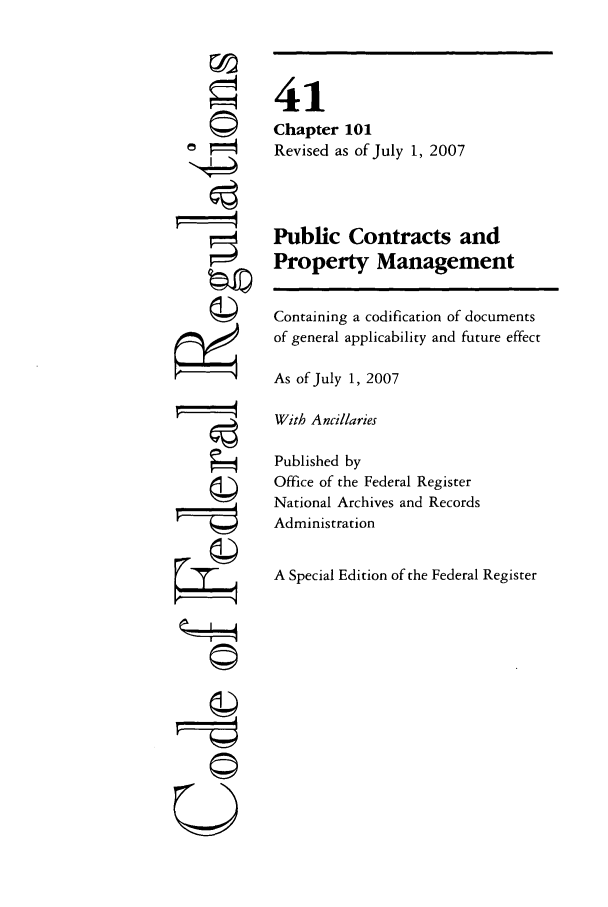 handle is hein.cfr/cfr2007167 and id is 1 raw text is: ©i

41
Chapter 101
Revised as of July 1, 2007
Public Contracts and
Property Management
Containing a codification of documents
of general applicability and future effect
As of July 1, 2007
With Ancllaries
Published by
Office of the Federal Register
National Archives and Records
Administration
A Special Edition of the Federal Register

©


