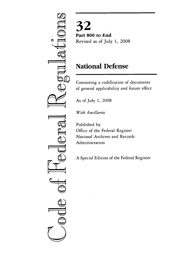 handle is hein.cfr/cfr2008121 and id is 1 raw text is: '4
'I

National

Defense

Containing a codification of documents
of general applicability and future effect
As of July 1, 2008
With Ancillaries
Published by
Office of the Federal Register
National Archives and Records
Administration
A Special Edition of the Federal Register

32
Part 800 to End
Revised as of July 1, 2008

©II
U


